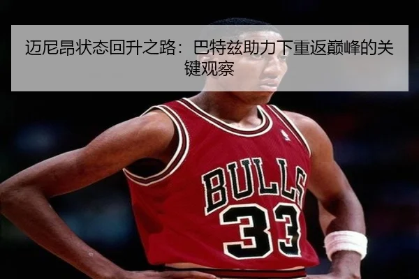 迈尼昂状态回升之路：巴特兹助力下重返巅峰的关键观察 | LDSPORTS